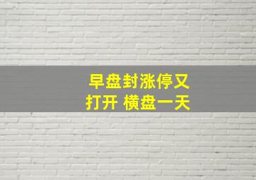 早盘封涨停又打开 横盘一天